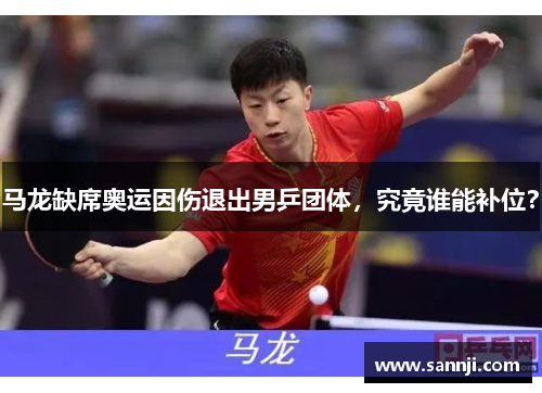 马龙缺席奥运因伤退出男乒团体，究竟谁能补位？
